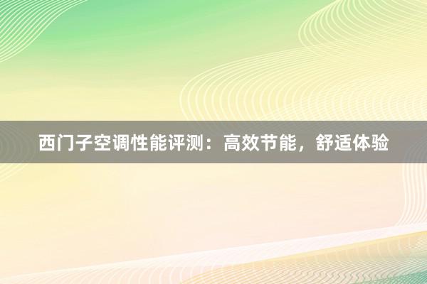 西门子空调性能评测：高效节能，舒适体验