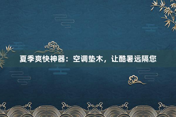 夏季爽快神器：空调垫木，让酷暑远隔您