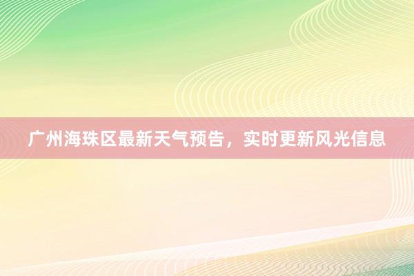 广州海珠区最新天气预告，实时更新风光信息