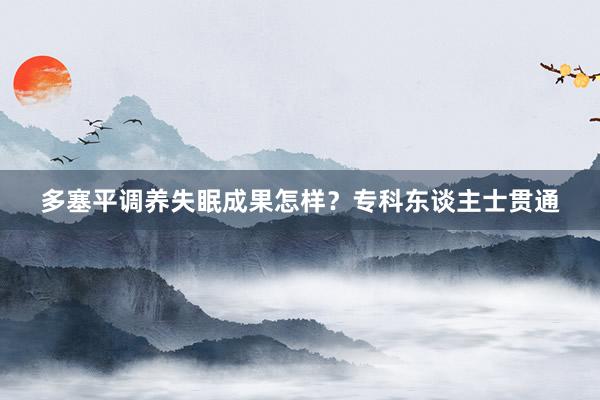 多塞平调养失眠成果怎样？专科东谈主士贯通